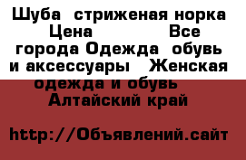 Шуба, стриженая норка › Цена ­ 31 000 - Все города Одежда, обувь и аксессуары » Женская одежда и обувь   . Алтайский край